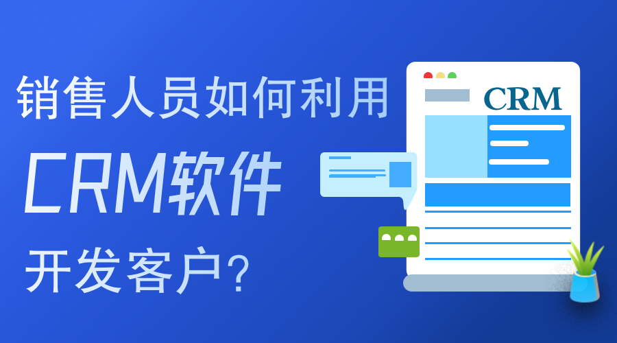 銷售人員如何使用CRM軟件開發(fā)客戶？